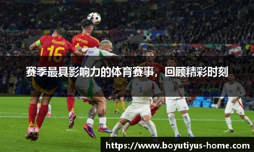 赛季最具影响力的体育赛事，回顾精彩时刻